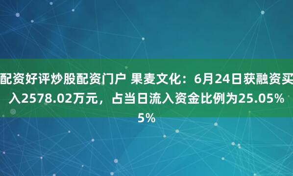 配资好评炒股配资门户 果麦文化：6月24日获融资买入2578.02万元，占当日流入资金比例为25.05%