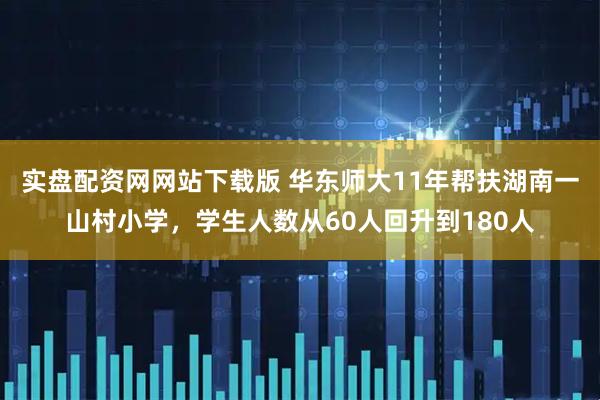 实盘配资网网站下载版 华东师大11年帮扶湖南一山村小学，学生人数从60人回升到180人