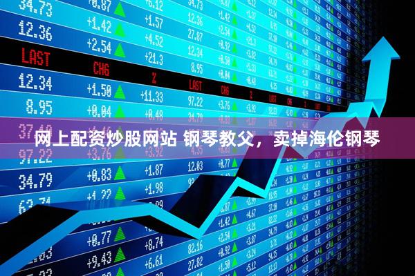 网上配资炒股网站 钢琴教父，卖掉海伦钢琴