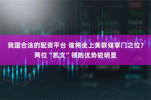 我国合法的配资平台 谁将坐上美联储掌门之位？两位“凯文”领跑优势较明显