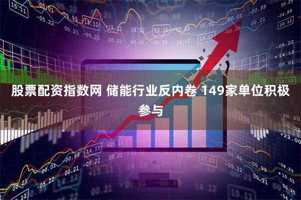 股票配资指数网 储能行业反内卷 149家单位积极参与
