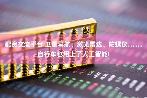 配资交流平台 卫星导航、激光雷达、陀螺仪……自行车也用上了人工智能!